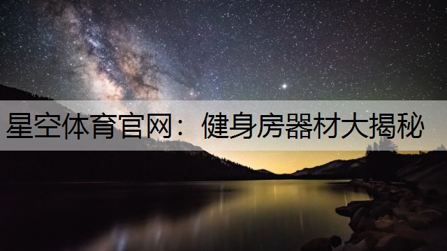 星空体育官网：健身房器材大揭秘