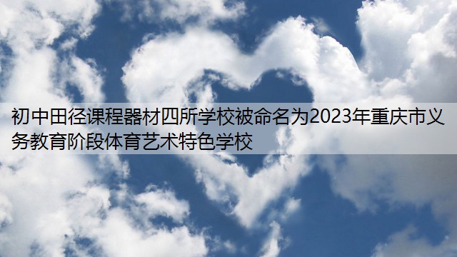 初中田径课程器材四所学校被命名为2023年重庆市义务教育阶段体育艺术特色学校