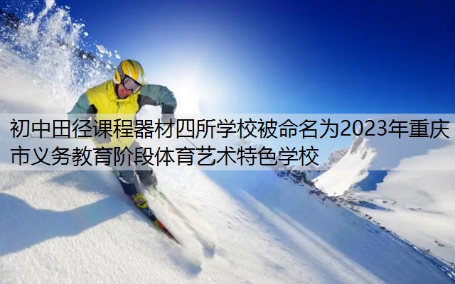 初中田径课程器材四所学校被命名为2023年重庆市义务教育阶段体育艺术特色学校