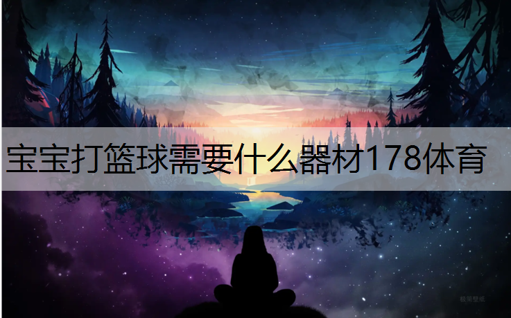 宝宝打篮球需要什么器材178体育