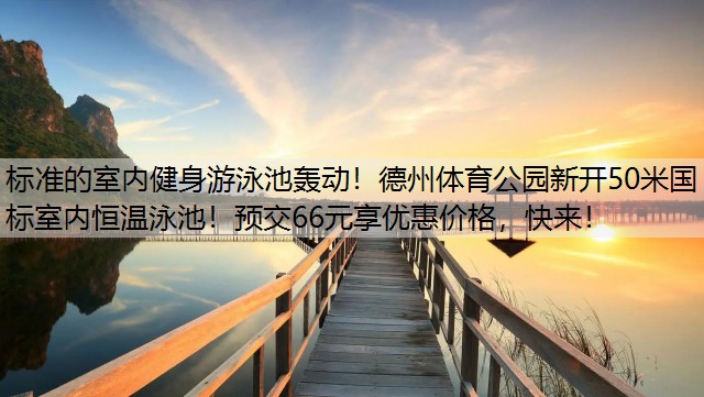 标准的室内健身游泳池轰动！德州体育公园新开50米国标室内恒温泳池！预交66元享优惠价格，快来！