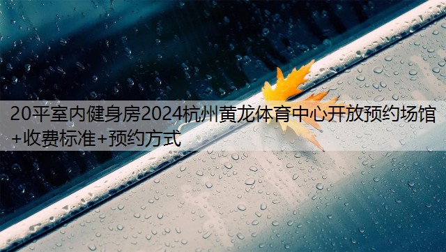 20平室内健身房2024杭州黄龙体育中心开放预约场馆+收费标准+预约方式