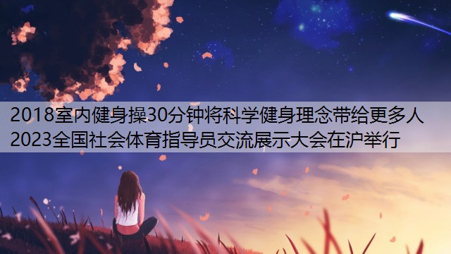 2018室内健身操30分钟将科学健身理念带给更多人 2023全国社会体育指导员交流展示大会在沪举行