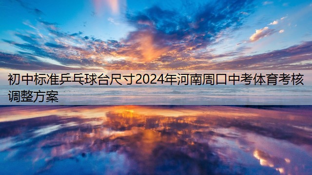 初中标准乒乓球台尺寸2024年河南周口中考体育考核调整方案