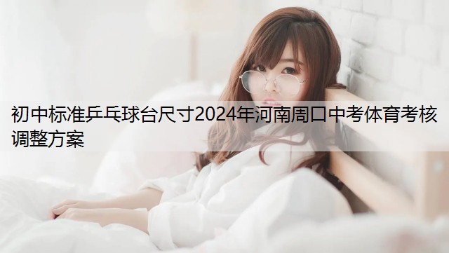 初中标准乒乓球台尺寸2024年河南周口中考体育考核调整方案