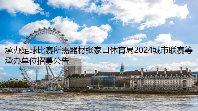 承办足球比赛所需器材张家口体育局2024城市联赛等承办单位招募公告