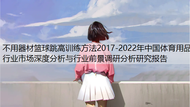 不用器材篮球跳高训练方法2017-2022年中国体育用品行业市场深度分析与行业前景调研分析研究报告